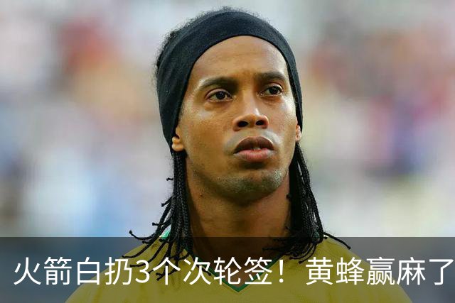 火箭白扔3个次轮签！黄蜂赢麻了，这笔交易太诡异了